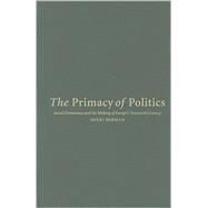 The Primacy of Politics: Social Democracy and the Making of Europe's Twentieth Century by Sheri Berman, 9780521817998