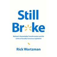 Still Broke Walmart's Remarkable Transformation and the Limits of Socially Conscious Capitalism by Wartzman, Rick, 9781541757998