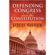 Defending Congress and the Constitution by Fisher, Louis, 9780700617999