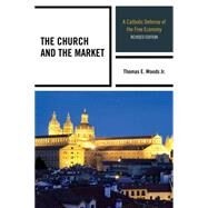 The Church and the Market A Catholic Defense of the Free Economy by Woods, Thomas E., Jr., 9780739187999