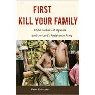 First Kill Your Family Child Soldiers of Uganda and the Lord's Resistance Army by Eichstaedt, Peter, 9781556527999