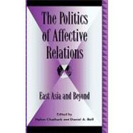 The Politics of Affective Relations East Asia and Beyond by Bell, Daniel A.; Chiahark, Hahm; Bell, Daniel A.; Chaihark, Hahm; Chan, Joseph; Chan, Sin Yee; Fan, Ruiping; Dallmayr, Fred R.; Kim, Sung Ho; Li, Shaomin; Peerenboom, Randall; Tillman, Hoyt Cleveland; Winn, Jane K.; Wong, David B.; Wong, R. Bin; Zhiping,, 9780739108000