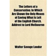 The Letters of a Conservative: In Which Are Shown the Only Means of Saving What Is Left of the English Church. Addrest to Lord Melbourne by Landor, Walter Savage; Melbourne, William Lamb, 9781154508000
