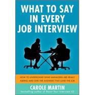What to Say in Every Job Interview: How to Understand What Managers are Really Asking and Give the Answers that Land the Job by Martin, Carole, 9780071818001
