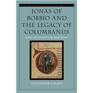 Jonas of Bobbio and the Legacy of Columbanus Sanctity and Community in the Seventh Century by O'Hara, Alexander, 9780190858001