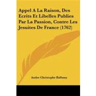 Appel a La Raison, Des Ecrits Et Libelles Publies Par La Passion, Contre Les Jesuites De France by Balbany, Andre Christophe, 9781104618001