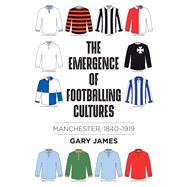 The Emergence of Footballing Cultures by James, Gary, 9781526148001