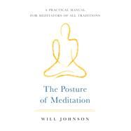 The Posture of Meditation A Practical Manual for Meditators of All Traditions by Johnson, Will, 9781611808001