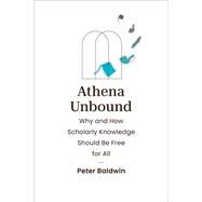 Athena Unbound Why and How Scholarly Knowledge Should Be Free for All by Baldwin, Peter, 9780262048002