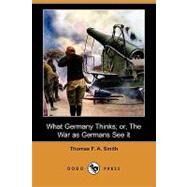 What Germany Thinks; Or, the War As Germans See It by Smith, Thomas F. A., 9781409938002