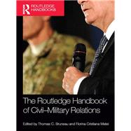 The Routledge Handbook of Civil-Military Relations by Thomas C. Bruneau, 9780415658003