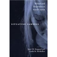 Situating Sadness : Women and Depression in Social Context by Stoppard, Janet M.; McMullen, Linda M., 9780814798003