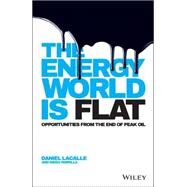 The Energy World is Flat Opportunities from the End of Peak Oil by Lacalle, Daniel; Parrilla, Diego, 9781118868003
