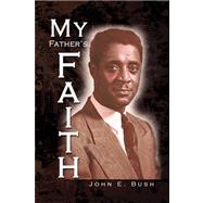 My Father's Faith: Essays for the 20th and 21st Century and Beyond by Bush, John E., 9781436348003