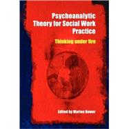 Psychoanalytic Theory for Social Work Practice: Thinking Under Fire by Bower; Marion, 9780415338004