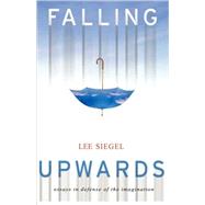 Falling Upwards Essays in Defense of the Imagination by Siegel, Lee, 9780465078004