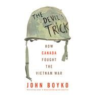 The Devil's Trick How Canada Fought the Vietnam War by Boyko, John, 9780735278004