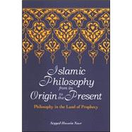 Islamic Philosophy from Its Origin to the Present : Philosophy in the Land of Prophecy by Nasr, Seyyed Hossein, 9780791468005