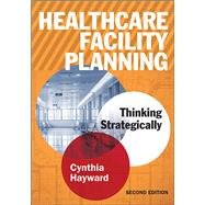 Healthcare Facility Planning: Thinking Strategically, Second Edition by Hayward, Cynthia, 9781567938005