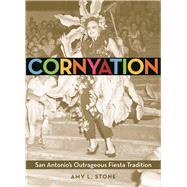 Cornyation San Antonio's Outrageous Fiesta Tradition by Stone, Amy L., 9781595348005