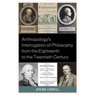Anthropology's Interrogation of Philosophy from the Eighteenth to the Twentieth Century by Carroll, Jerome Fanning Marsden, 9781498558006