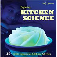 Exploring Kitchen Science 30+ Edible Experiments and Kitchen Activities by The Exploratorium, 9781616288006