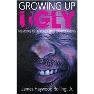 Growing Up Ugly: Memoirs of a Black Boy Daydreaming by James Haywood Rolling Jr., 9781937598006