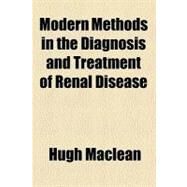 Modern Methods in the Diagnosis and Treatment of Renal Disease by Maclean, Hugh, 9780217788007
