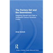 The Factory Girl and the Seamstress: Imagining Gender and Class in Nineteenth Century American Fiction by Amireh,Amal, 9781138868007