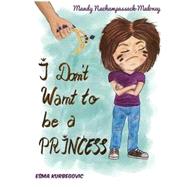I Don't Want to Be a Princess by Nachampassack-maloney, Mandy; Kurbegovic, Esma, 9781523278008