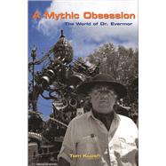A Mythic Obsession The World of Dr. Evermor by Kupsh, Tom, 9781641608008