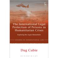 The International Legal Protection of Persons in Humanitarian Crises Exploring the Acquis Humanitaire by Cubie, Dug, 9781849468008