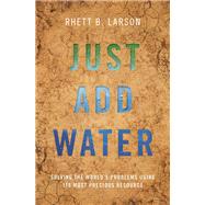 Just Add Water Solving the World's Problems Using its Most Precious Resource by Larson, Rhett B., 9780190948009