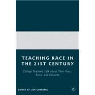 Teaching Race in the 21st Century College Teachers Talk about Their Fears, Risks, and Rewards by Guerrero, Lisa, 9780230608009