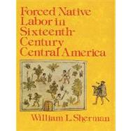 Forced Native Labor in Sixteenth-century Central America by Sherman, William L., 9780803228009