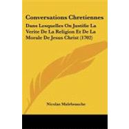Conversations Chretiennes : Dans Lesquelles on Justifie la Verite de la Religion et de la Morale de Jesus Christ (1702) by Malebranche, Nicolas, 9781104638009