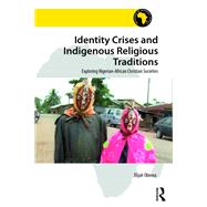 Identity Crises and Indigenous Religious Traditions: Exploring Nigerian-African Christian Societies by Obinna; Elijah, 9781472478009