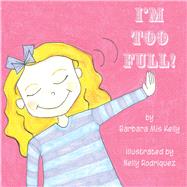 I'm Too Full! by Kelly, Barbara Mis; Rodriguez, Nelly, 9781667818009