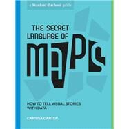 The Secret Language of Maps How to Tell Visual Stories with Data by Carter, Carissa; Stanford D School; Nguyen, Jeremy (Illustrator); Hirshon, Michael (Illustrator), 9781984858009