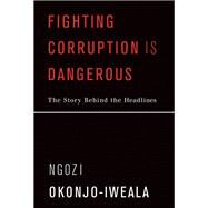 Fighting Corruption Is Dangerous The Story Behind the Headlines by Okonjo-Iweala, Ngozi, 9780262038010