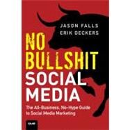 No Bullshit Social Media The All-Business, No-Hype Guide to Social Media Marketing by Falls, Jason; Deckers, Erik, 9780789748010