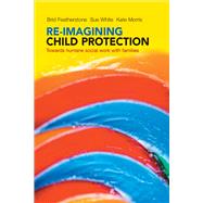 Re-Imagining Child Protection by Featherstone, Brid; White, Sue; Morris, Kate, 9781447308010
