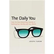 The Daily You; How the New Advertising Industry Is Defining Your Identity and Your Worth by Joseph Turow, 9780300188011