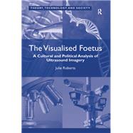 The Visualised Foetus: A Cultural and Political Analysis of Ultrasound Imagery by Roberts,Julie, 9781138108011