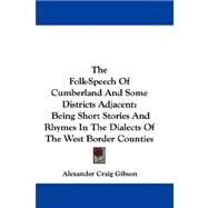 Folk-Speech of Cumberland and Some Districts Adjacent : Being Short Stories and Rhymes in the Dialects of the West Border Counties by Gibson, Alexander Craig, 9781432688011