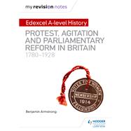 My Revision Notes: Edexcel A-level History: Protest, Agitation and Parliamentary Reform in Britain 1780-1928 by Benjamin Armstrong, 9781510418011