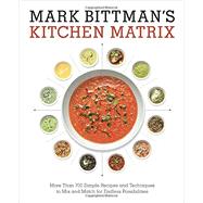Mark Bittman's Kitchen Matrix More Than 700 Simple Recipes and Techniques to Mix and Match for Endless Possibilities: A Cookbook by Bittman, Mark, 9780804188012