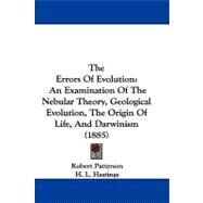 Errors of Evolution : An Examination of the Nebular Theory, Geological Evolution, the Origin of Life, and Darwinism (1885) by Patterson, Robert; Hastings, H. L., 9781104438012