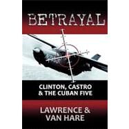Betrayal : Clinton, Castro and the Cuban Five by Lawrence, Matt; Van Hare, Thomas, 9781440118012