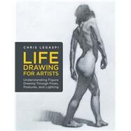 Life Drawing for Artists Understanding Figure Drawing Through Poses, Postures, and Lighting by Legaspi, Chris, 9781631598012